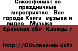 Саксофонист на праздничные мероприятия - Все города Книги, музыка и видео » Музыка, CD   . Брянская обл.,Клинцы г.